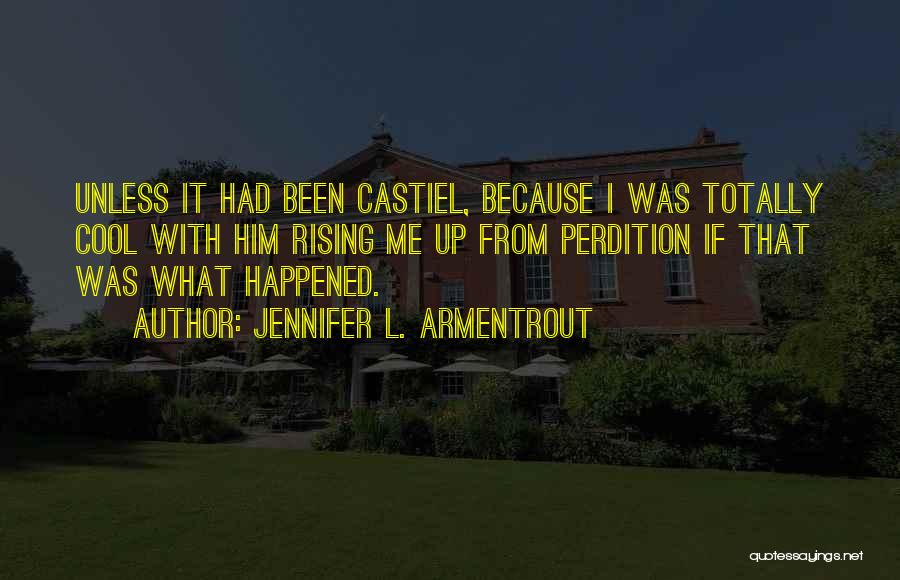 Jennifer L. Armentrout Quotes: Unless It Had Been Castiel, Because I Was Totally Cool With Him Rising Me Up From Perdition If That Was