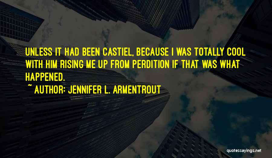 Jennifer L. Armentrout Quotes: Unless It Had Been Castiel, Because I Was Totally Cool With Him Rising Me Up From Perdition If That Was
