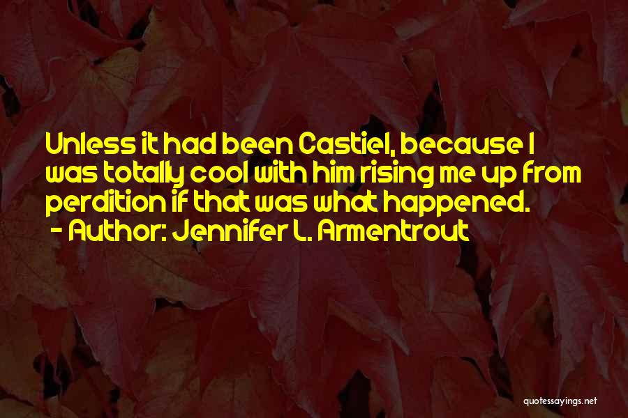 Jennifer L. Armentrout Quotes: Unless It Had Been Castiel, Because I Was Totally Cool With Him Rising Me Up From Perdition If That Was