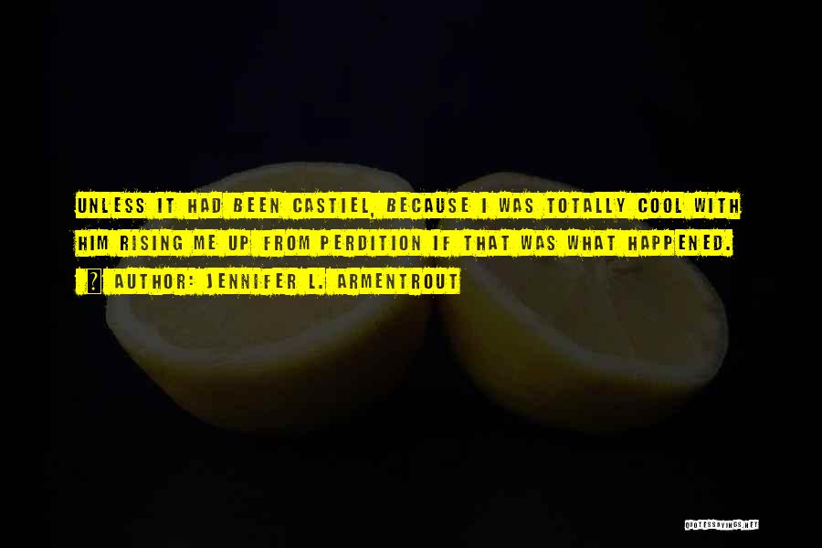 Jennifer L. Armentrout Quotes: Unless It Had Been Castiel, Because I Was Totally Cool With Him Rising Me Up From Perdition If That Was