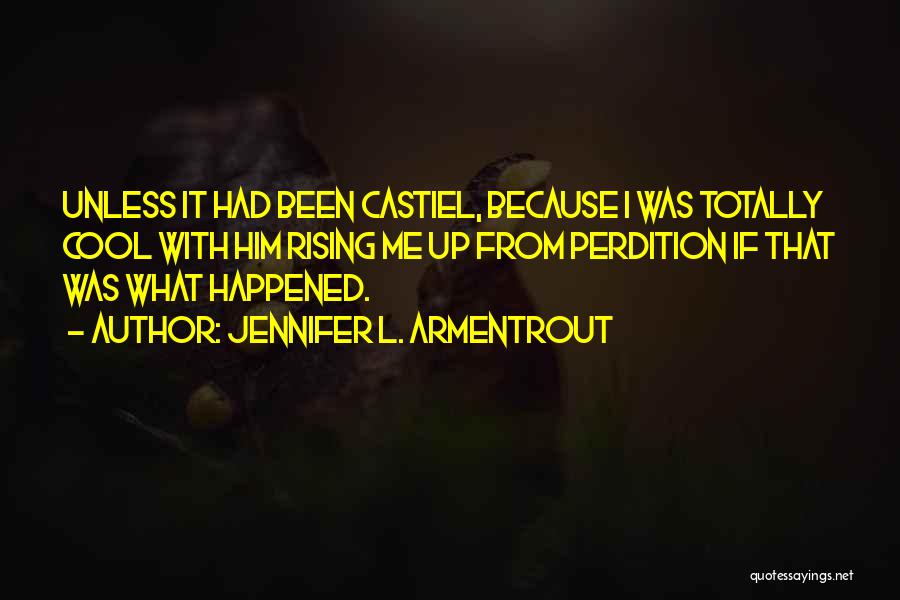 Jennifer L. Armentrout Quotes: Unless It Had Been Castiel, Because I Was Totally Cool With Him Rising Me Up From Perdition If That Was