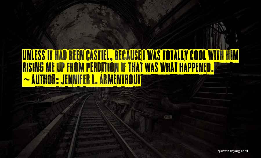 Jennifer L. Armentrout Quotes: Unless It Had Been Castiel, Because I Was Totally Cool With Him Rising Me Up From Perdition If That Was