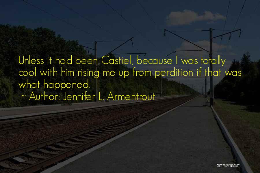 Jennifer L. Armentrout Quotes: Unless It Had Been Castiel, Because I Was Totally Cool With Him Rising Me Up From Perdition If That Was