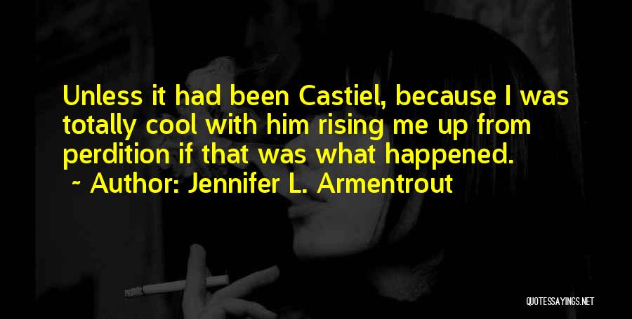 Jennifer L. Armentrout Quotes: Unless It Had Been Castiel, Because I Was Totally Cool With Him Rising Me Up From Perdition If That Was