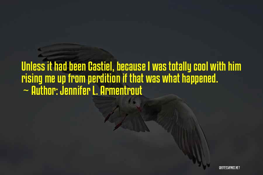 Jennifer L. Armentrout Quotes: Unless It Had Been Castiel, Because I Was Totally Cool With Him Rising Me Up From Perdition If That Was