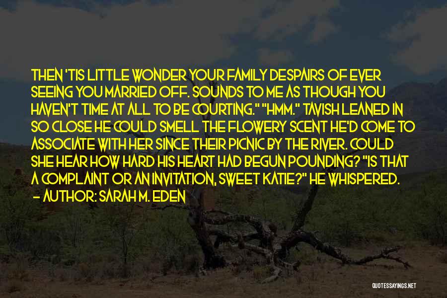 Sarah M. Eden Quotes: Then 'tis Little Wonder Your Family Despairs Of Ever Seeing You Married Off. Sounds To Me As Though You Haven't