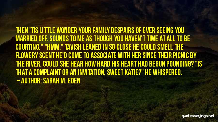 Sarah M. Eden Quotes: Then 'tis Little Wonder Your Family Despairs Of Ever Seeing You Married Off. Sounds To Me As Though You Haven't