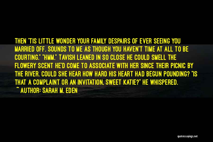 Sarah M. Eden Quotes: Then 'tis Little Wonder Your Family Despairs Of Ever Seeing You Married Off. Sounds To Me As Though You Haven't