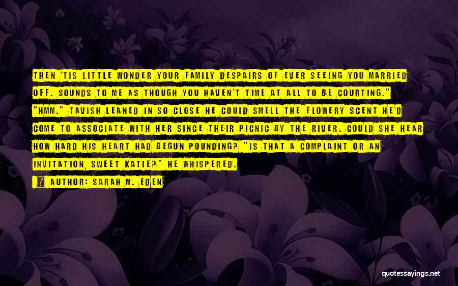 Sarah M. Eden Quotes: Then 'tis Little Wonder Your Family Despairs Of Ever Seeing You Married Off. Sounds To Me As Though You Haven't