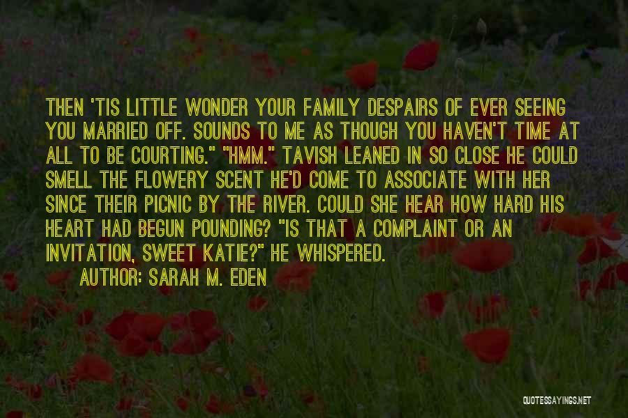 Sarah M. Eden Quotes: Then 'tis Little Wonder Your Family Despairs Of Ever Seeing You Married Off. Sounds To Me As Though You Haven't