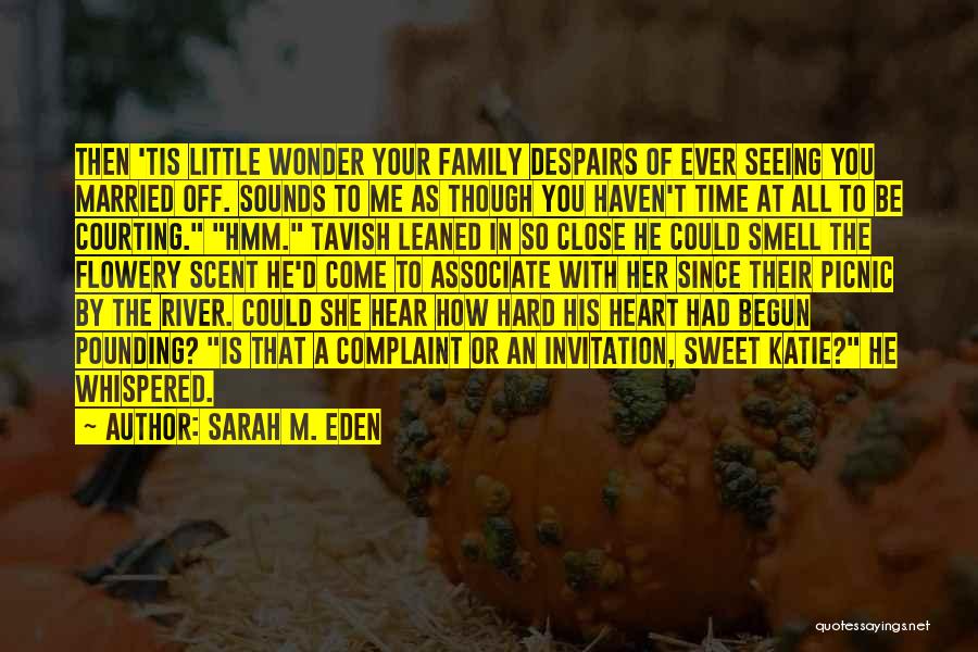 Sarah M. Eden Quotes: Then 'tis Little Wonder Your Family Despairs Of Ever Seeing You Married Off. Sounds To Me As Though You Haven't