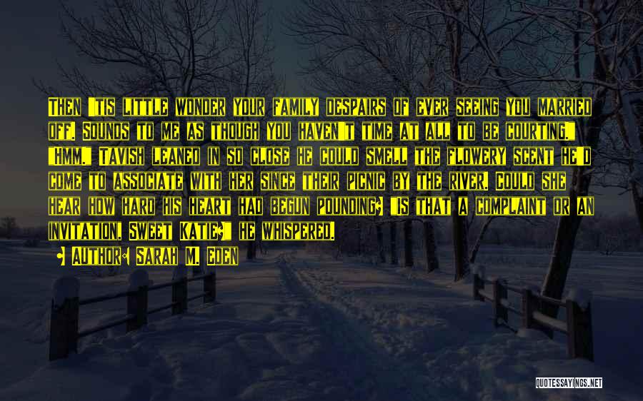 Sarah M. Eden Quotes: Then 'tis Little Wonder Your Family Despairs Of Ever Seeing You Married Off. Sounds To Me As Though You Haven't
