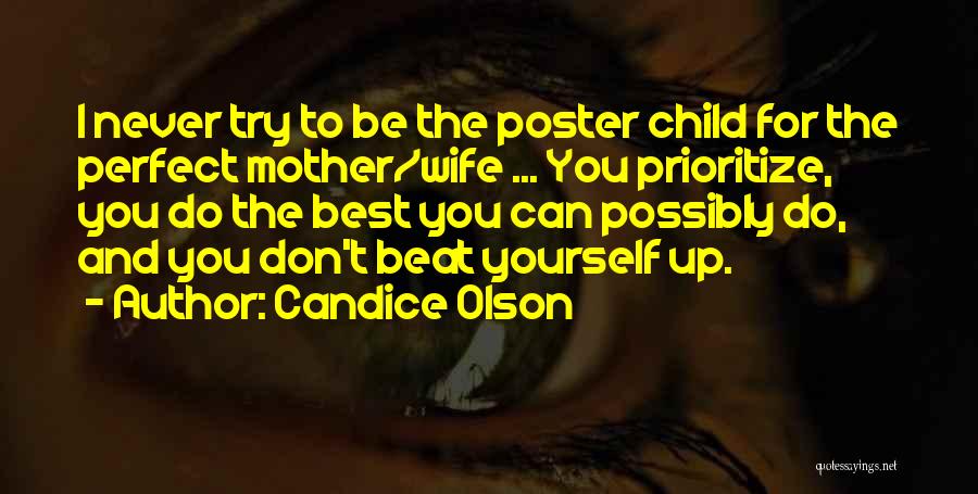Candice Olson Quotes: I Never Try To Be The Poster Child For The Perfect Mother/wife ... You Prioritize, You Do The Best You