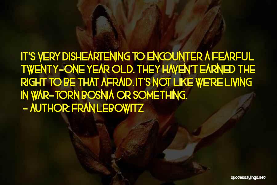 Fran Lebowitz Quotes: It's Very Disheartening To Encounter A Fearful Twenty-one Year Old. They Haven't Earned The Right To Be That Afraid. It's