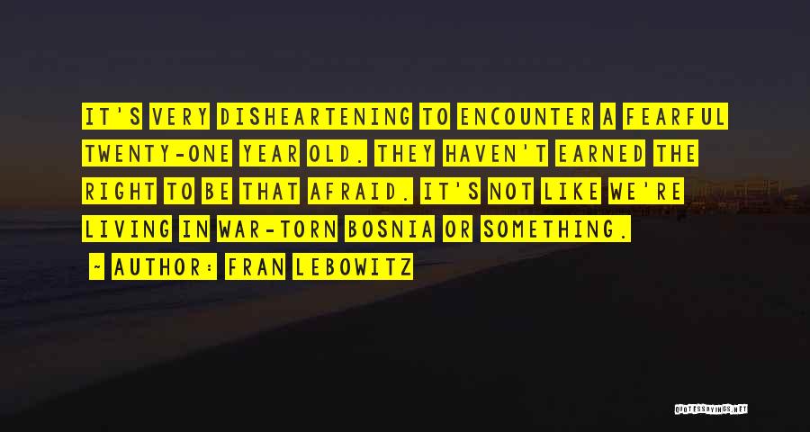 Fran Lebowitz Quotes: It's Very Disheartening To Encounter A Fearful Twenty-one Year Old. They Haven't Earned The Right To Be That Afraid. It's