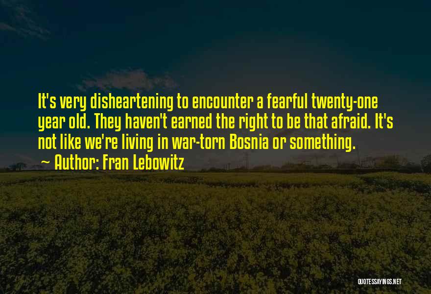 Fran Lebowitz Quotes: It's Very Disheartening To Encounter A Fearful Twenty-one Year Old. They Haven't Earned The Right To Be That Afraid. It's