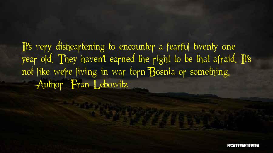 Fran Lebowitz Quotes: It's Very Disheartening To Encounter A Fearful Twenty-one Year Old. They Haven't Earned The Right To Be That Afraid. It's