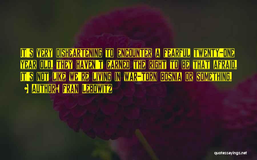 Fran Lebowitz Quotes: It's Very Disheartening To Encounter A Fearful Twenty-one Year Old. They Haven't Earned The Right To Be That Afraid. It's