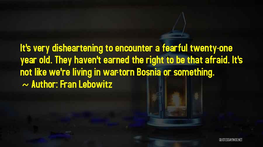 Fran Lebowitz Quotes: It's Very Disheartening To Encounter A Fearful Twenty-one Year Old. They Haven't Earned The Right To Be That Afraid. It's