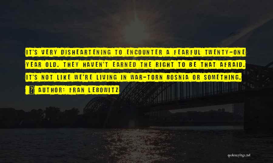 Fran Lebowitz Quotes: It's Very Disheartening To Encounter A Fearful Twenty-one Year Old. They Haven't Earned The Right To Be That Afraid. It's