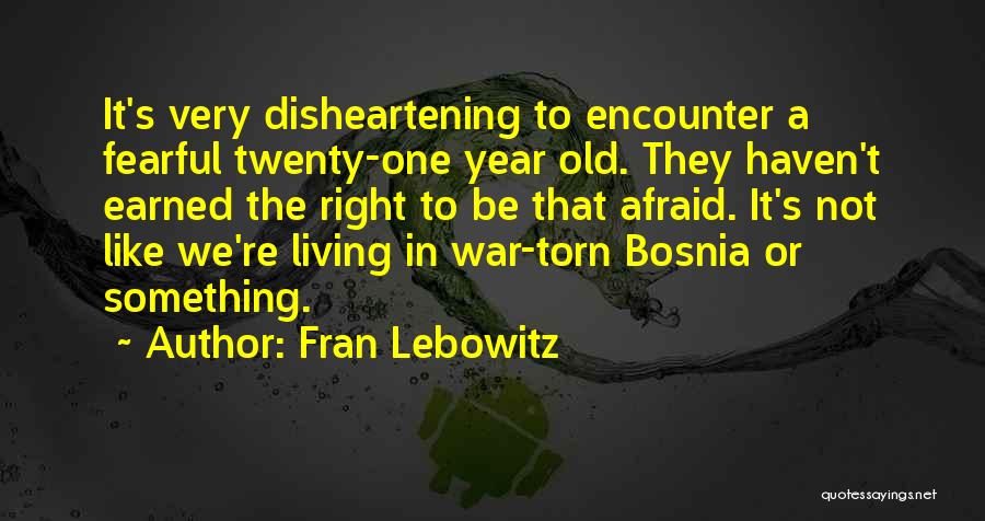 Fran Lebowitz Quotes: It's Very Disheartening To Encounter A Fearful Twenty-one Year Old. They Haven't Earned The Right To Be That Afraid. It's