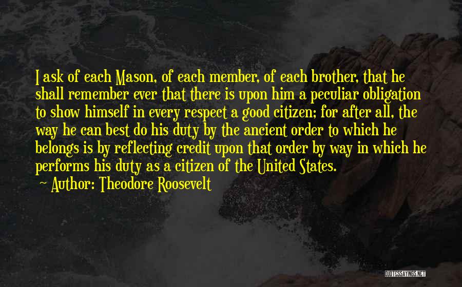 Theodore Roosevelt Quotes: I Ask Of Each Mason, Of Each Member, Of Each Brother, That He Shall Remember Ever That There Is Upon