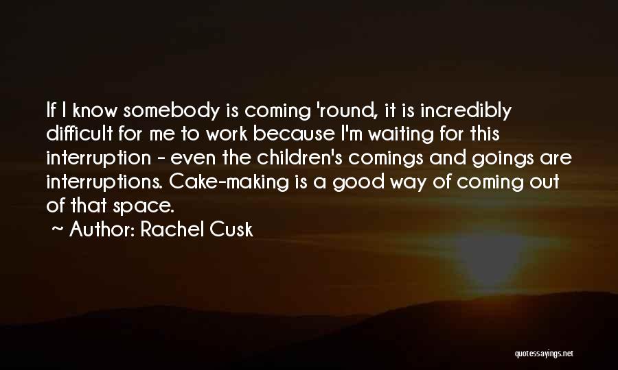 Rachel Cusk Quotes: If I Know Somebody Is Coming 'round, It Is Incredibly Difficult For Me To Work Because I'm Waiting For This