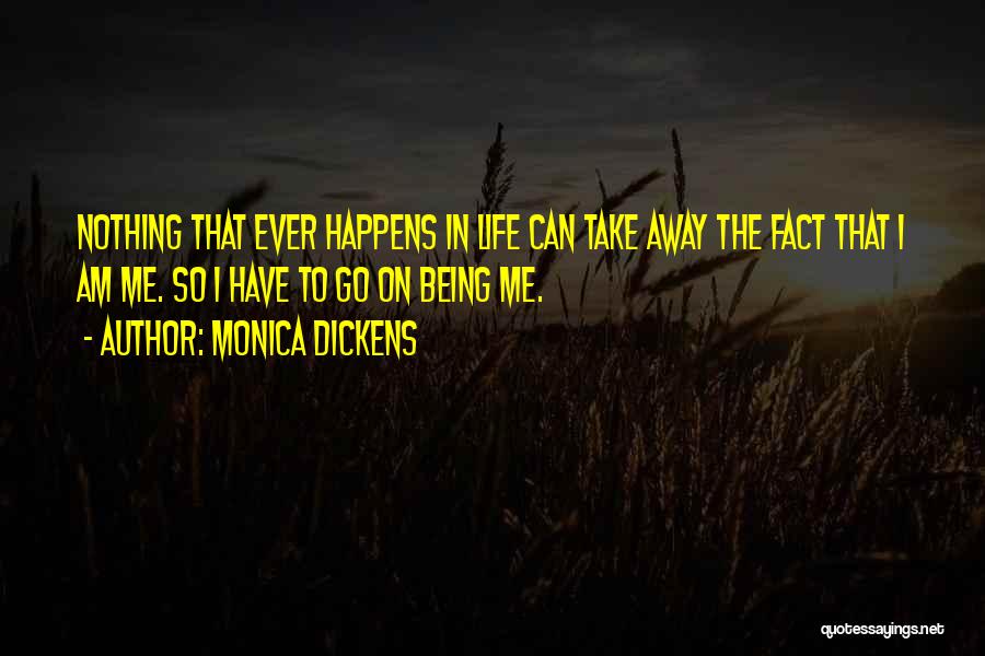 Monica Dickens Quotes: Nothing That Ever Happens In Life Can Take Away The Fact That I Am Me. So I Have To Go