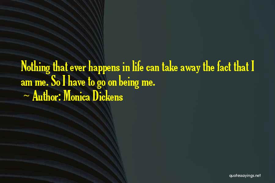 Monica Dickens Quotes: Nothing That Ever Happens In Life Can Take Away The Fact That I Am Me. So I Have To Go