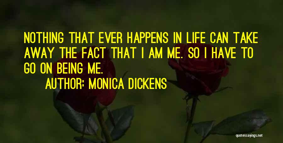 Monica Dickens Quotes: Nothing That Ever Happens In Life Can Take Away The Fact That I Am Me. So I Have To Go