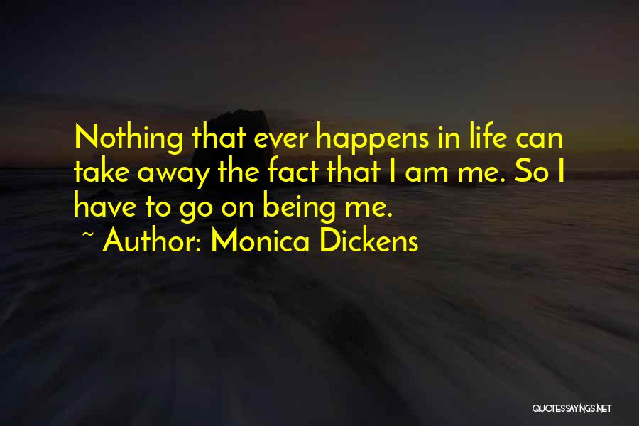 Monica Dickens Quotes: Nothing That Ever Happens In Life Can Take Away The Fact That I Am Me. So I Have To Go