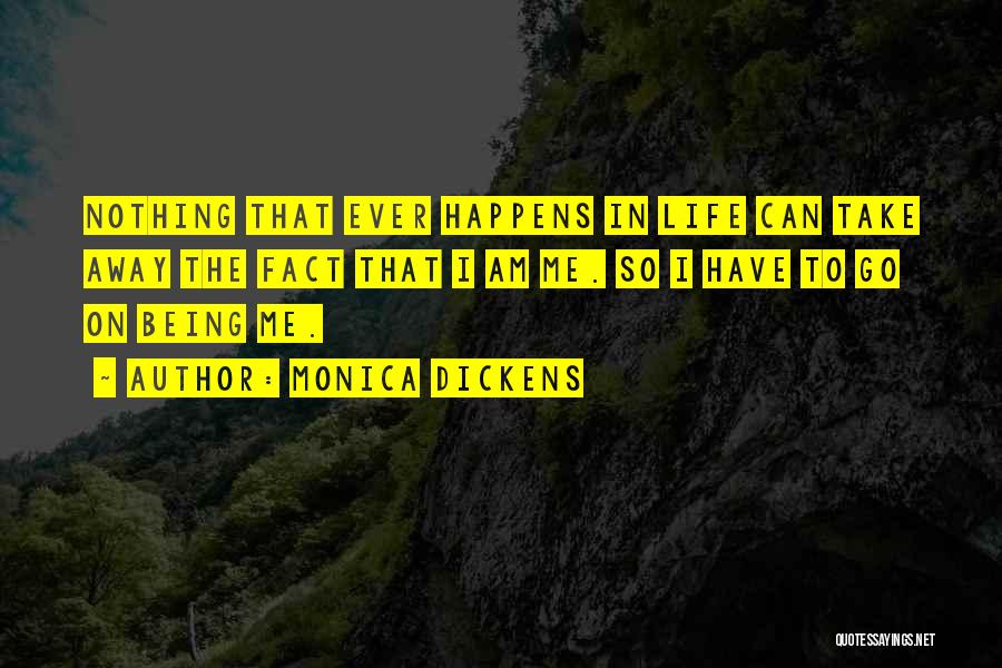 Monica Dickens Quotes: Nothing That Ever Happens In Life Can Take Away The Fact That I Am Me. So I Have To Go