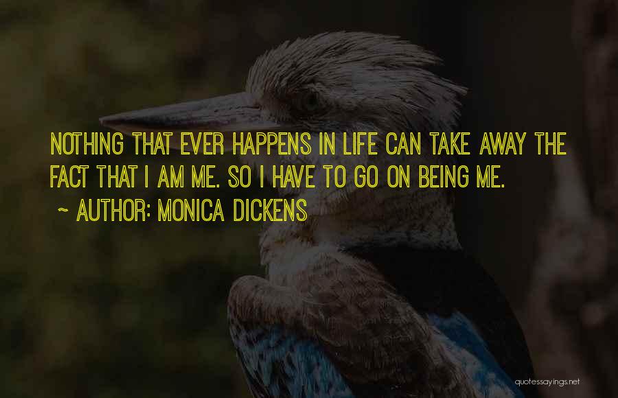 Monica Dickens Quotes: Nothing That Ever Happens In Life Can Take Away The Fact That I Am Me. So I Have To Go