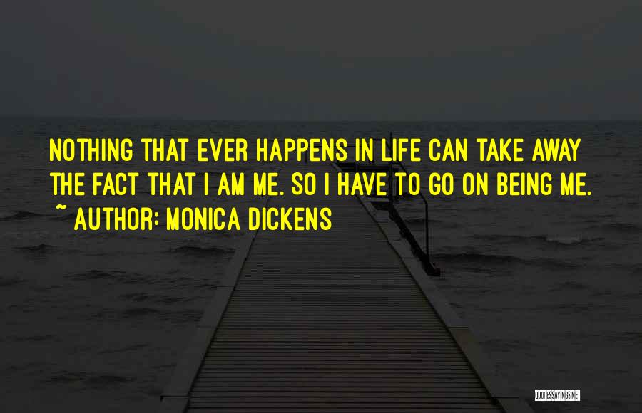 Monica Dickens Quotes: Nothing That Ever Happens In Life Can Take Away The Fact That I Am Me. So I Have To Go