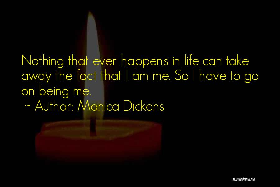 Monica Dickens Quotes: Nothing That Ever Happens In Life Can Take Away The Fact That I Am Me. So I Have To Go