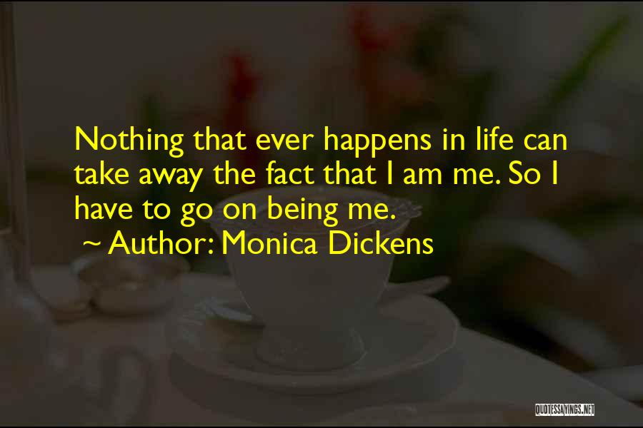 Monica Dickens Quotes: Nothing That Ever Happens In Life Can Take Away The Fact That I Am Me. So I Have To Go