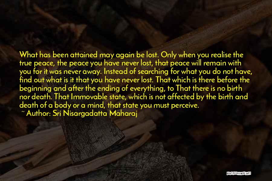 Sri Nisargadatta Maharaj Quotes: What Has Been Attained May Again Be Lost. Only When You Realise The True Peace, The Peace You Have Never