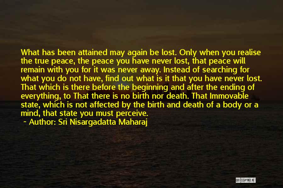 Sri Nisargadatta Maharaj Quotes: What Has Been Attained May Again Be Lost. Only When You Realise The True Peace, The Peace You Have Never