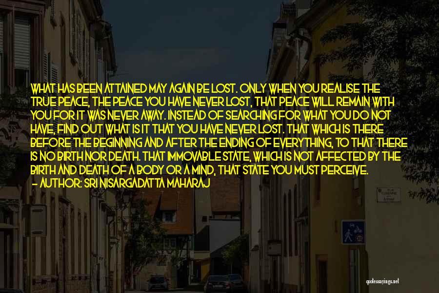Sri Nisargadatta Maharaj Quotes: What Has Been Attained May Again Be Lost. Only When You Realise The True Peace, The Peace You Have Never