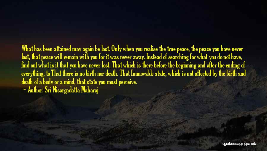 Sri Nisargadatta Maharaj Quotes: What Has Been Attained May Again Be Lost. Only When You Realise The True Peace, The Peace You Have Never