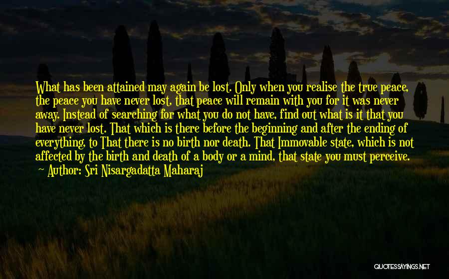 Sri Nisargadatta Maharaj Quotes: What Has Been Attained May Again Be Lost. Only When You Realise The True Peace, The Peace You Have Never