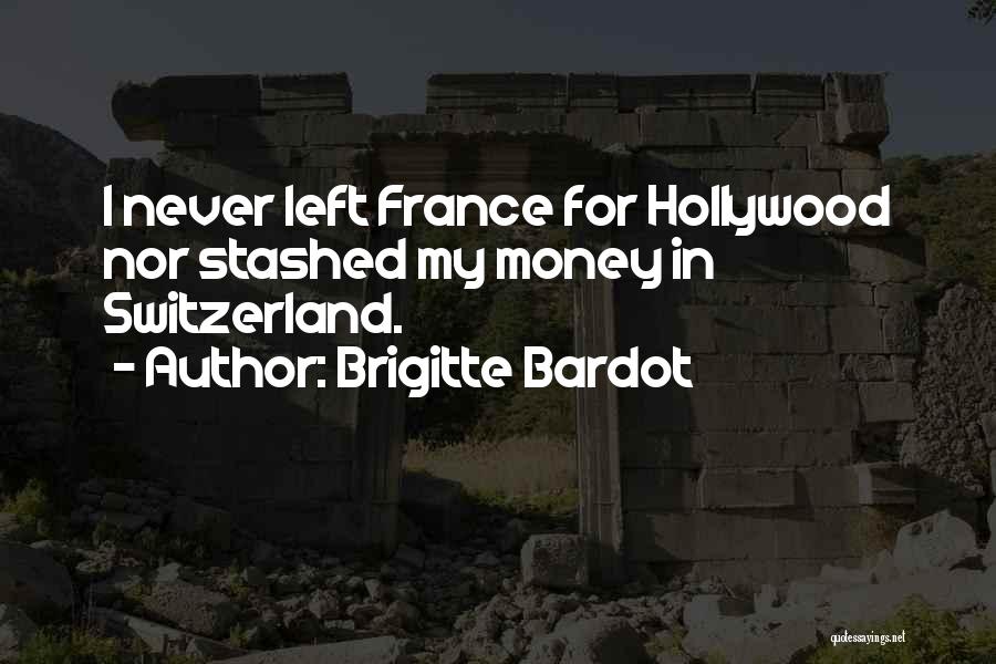 Brigitte Bardot Quotes: I Never Left France For Hollywood Nor Stashed My Money In Switzerland.