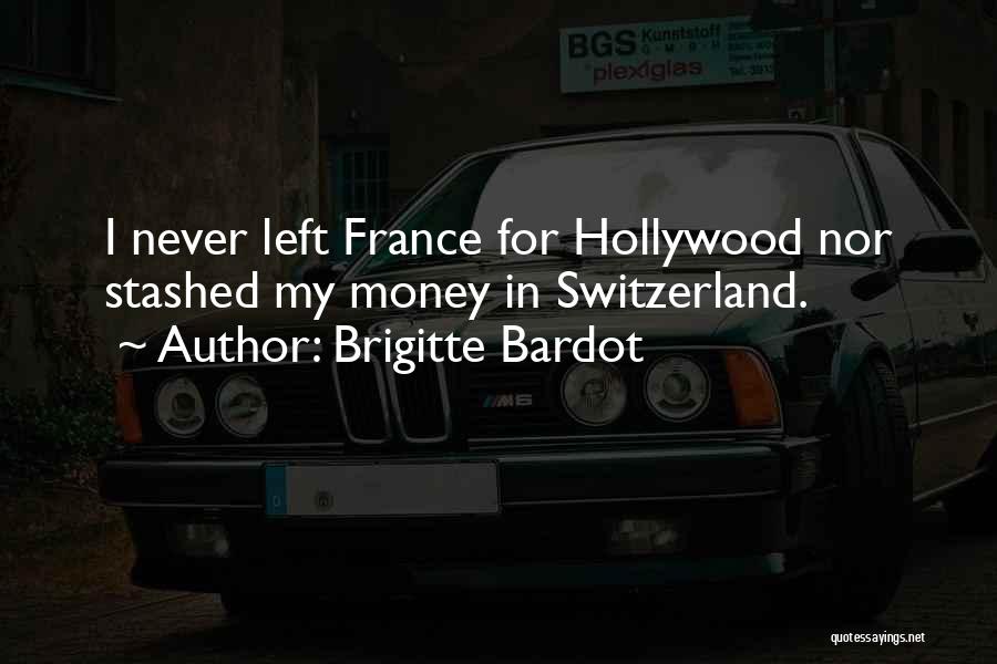 Brigitte Bardot Quotes: I Never Left France For Hollywood Nor Stashed My Money In Switzerland.