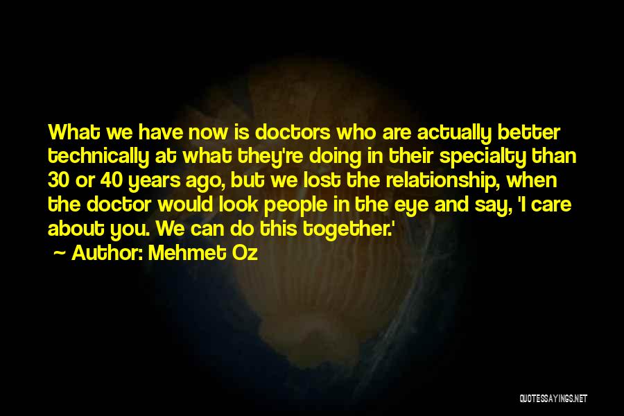 Mehmet Oz Quotes: What We Have Now Is Doctors Who Are Actually Better Technically At What They're Doing In Their Specialty Than 30