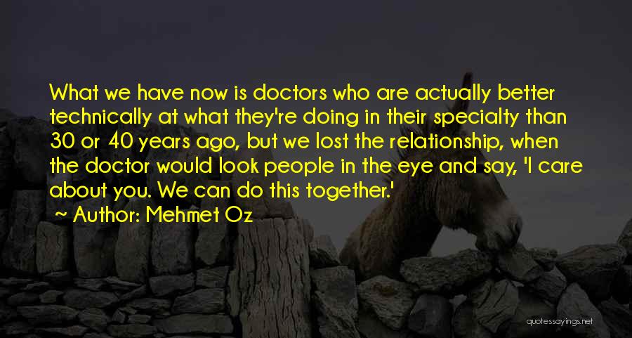 Mehmet Oz Quotes: What We Have Now Is Doctors Who Are Actually Better Technically At What They're Doing In Their Specialty Than 30