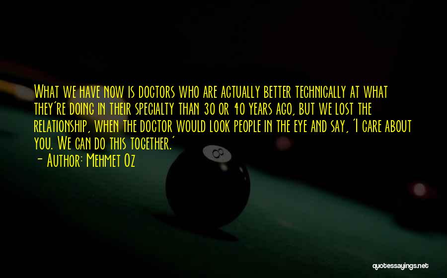 Mehmet Oz Quotes: What We Have Now Is Doctors Who Are Actually Better Technically At What They're Doing In Their Specialty Than 30