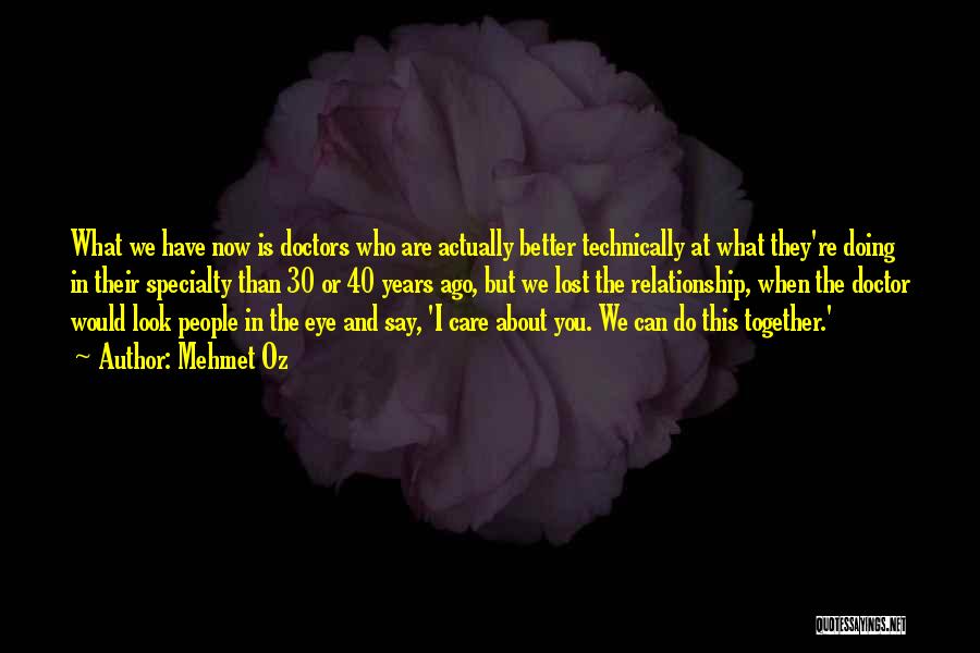 Mehmet Oz Quotes: What We Have Now Is Doctors Who Are Actually Better Technically At What They're Doing In Their Specialty Than 30