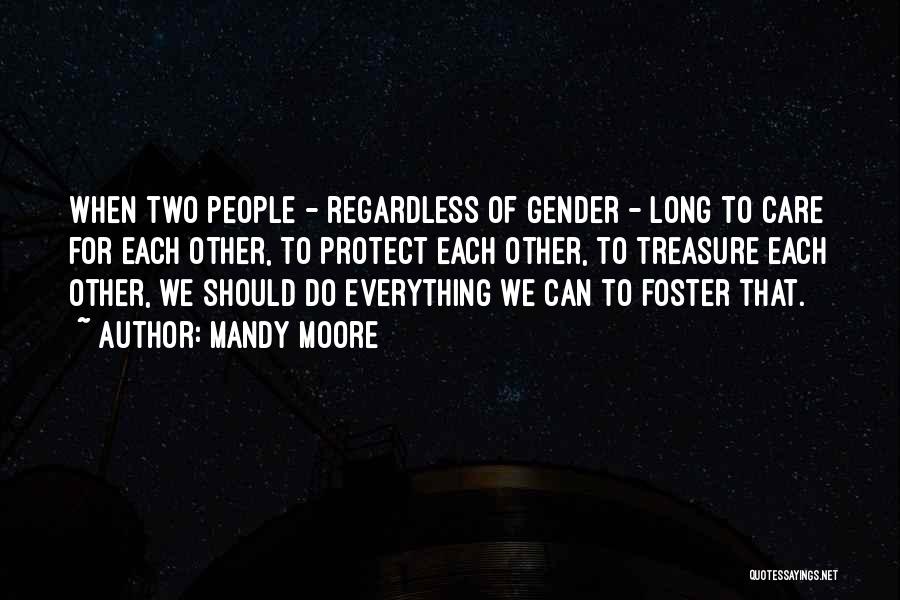 Mandy Moore Quotes: When Two People - Regardless Of Gender - Long To Care For Each Other, To Protect Each Other, To Treasure