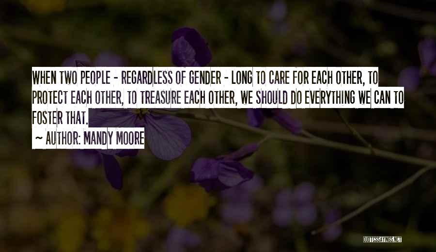 Mandy Moore Quotes: When Two People - Regardless Of Gender - Long To Care For Each Other, To Protect Each Other, To Treasure