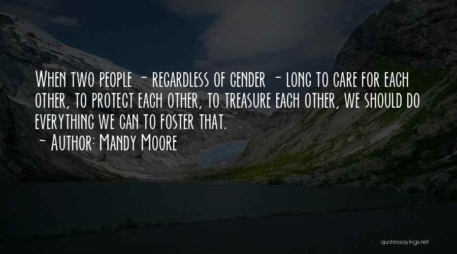 Mandy Moore Quotes: When Two People - Regardless Of Gender - Long To Care For Each Other, To Protect Each Other, To Treasure